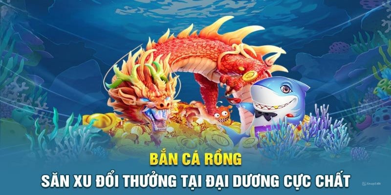 Bắn Cá Rồng đổi thưởng - Lọt Top Trò Chơi Thịnh Hành 2024