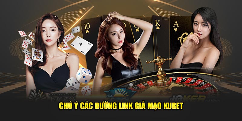 Chú ý các đường link giả mạo Kubet