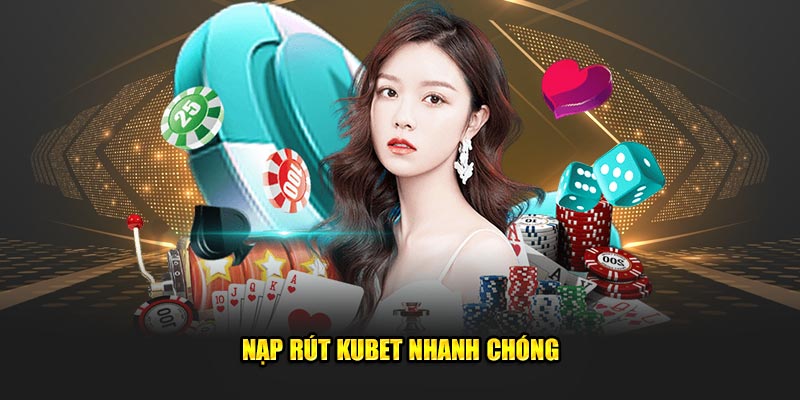 Nạp rút Kubet nhanh chóng