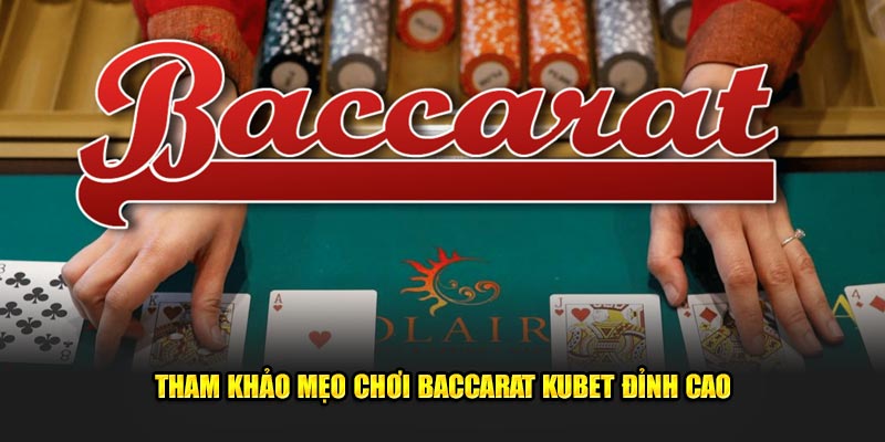 Tham khảo mẹo chơi Baccarat Kubet đỉnh cao