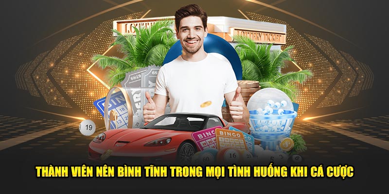 Thành viên nên bình tĩnh trong mọi tình huống khi cá cược