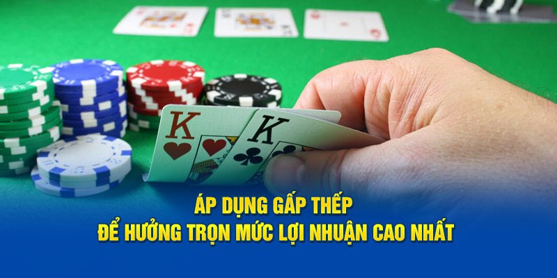 Áp dụng gấp thếp để hưởng trọn mức lợi nhuận cao nhất