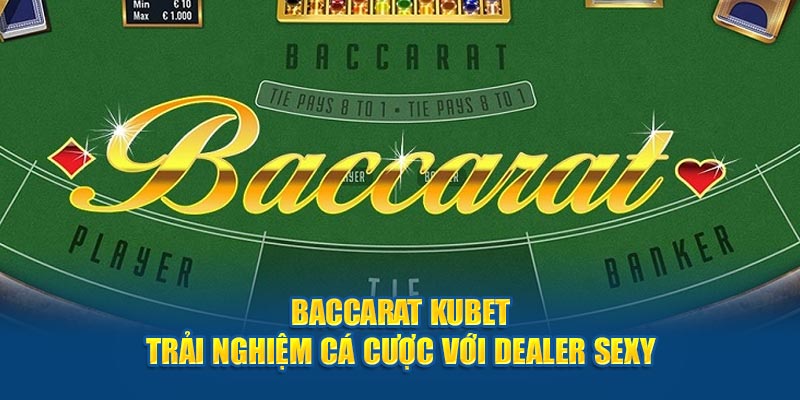 Baccarat Kubet – Trải Nghiệm Cá Cược Với Dealer Sexy