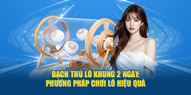 Bạch Thủ Lô Khung 2 Ngày: Phương Pháp Chơi Lô Hiệu Quả