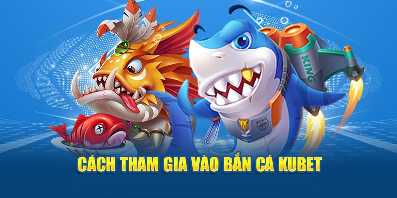 Cách tham gia vào bắn cá Kubet