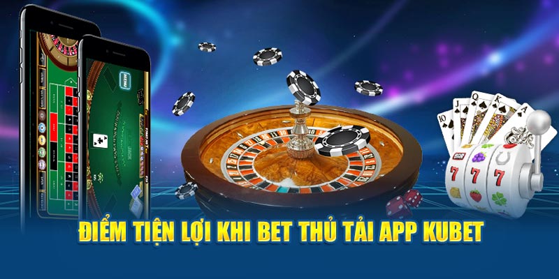 Điểm tiện lợi khi bet thủ tải app Kubet