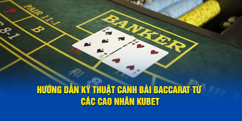 Hướng Dẫn Kỹ Thuật Canh Bài Baccarat Từ Các Cao Nhân Kubet