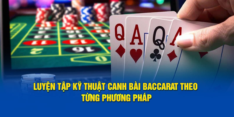 Luyện tập kỹ thuật canh bài baccarat theo từng phương pháp