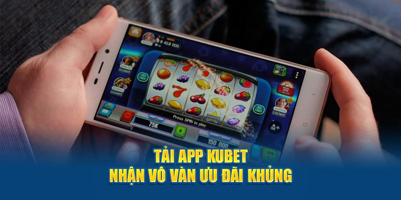 Tải app Kubet nhận vô vàn ưu đãi khủng