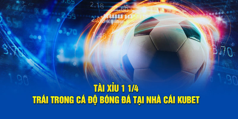 Tài Xỉu 1 1/4 Trái Trong Cá Độ Bóng Đá Tại Nhà Cái Kubet 