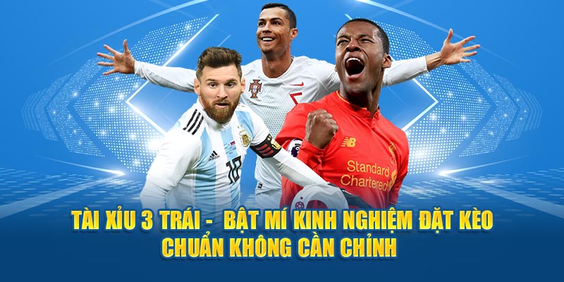 Tài Xỉu 3 Trái -  Bật Mí Kinh Nghiệm Đặt Kèo Chuẩn Không Cần Chỉnh 