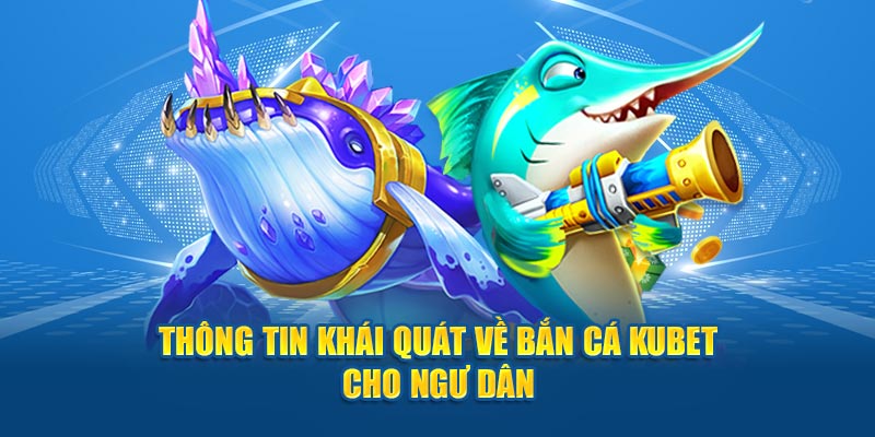 Thông tin khái quát về bắn cá Kubet cho ngư dân