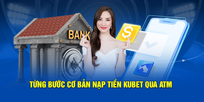 Từng bước cơ bản nạp tiền Kubet qua ATM